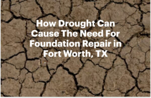 How Drought Can Cause The Need For Foundation Repair in Fort Worth, TX