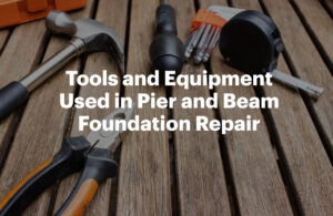 Tools and Equipment Used in Pier and Beam Foundation Repair